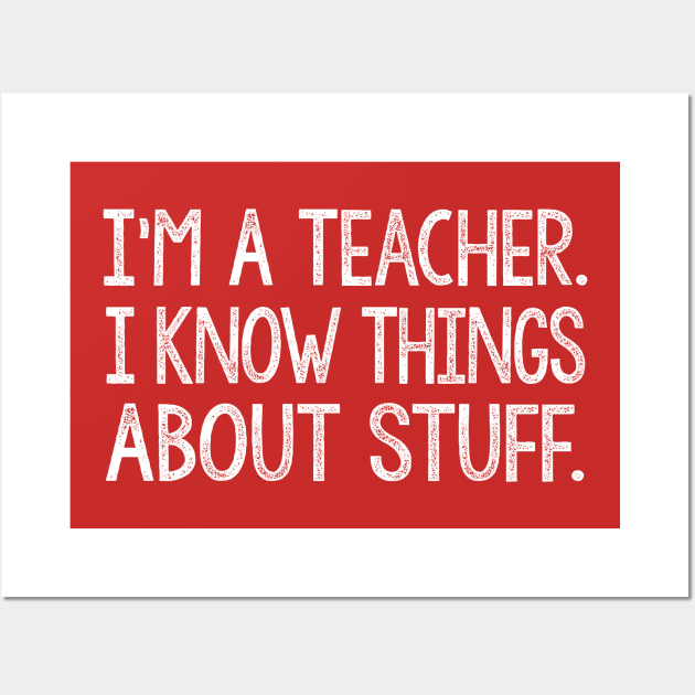 I'm A Teacher, I Know Things About Stuff. Wall Art by DankFutura